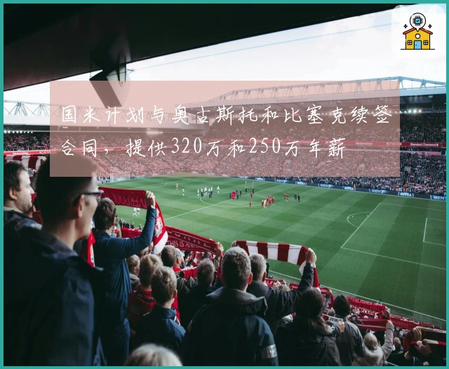 国米计划与奥古斯托和比塞克续签合同，提供320万和250万年薪