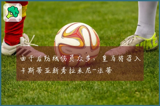 由于后防线伤员众多，皇马将召入卡斯蒂亚新秀拉米尼-法蒂