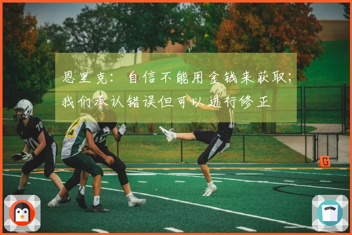 恩里克：自信不能用金钱来获取；我们承认错误但可以进行修正