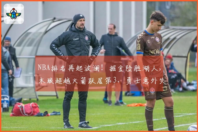 NBA排名再起波澜！掘金险胜湖人，木狼超越火箭跃居第3，勇士意外失利