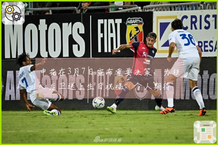 申花在3月7日宣布重要决策，为核心后卫送上生日祝福，令人期待