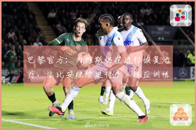巴黎官方：内维斯仍在进行恢复治疗，法比安继续进行个人适应训练