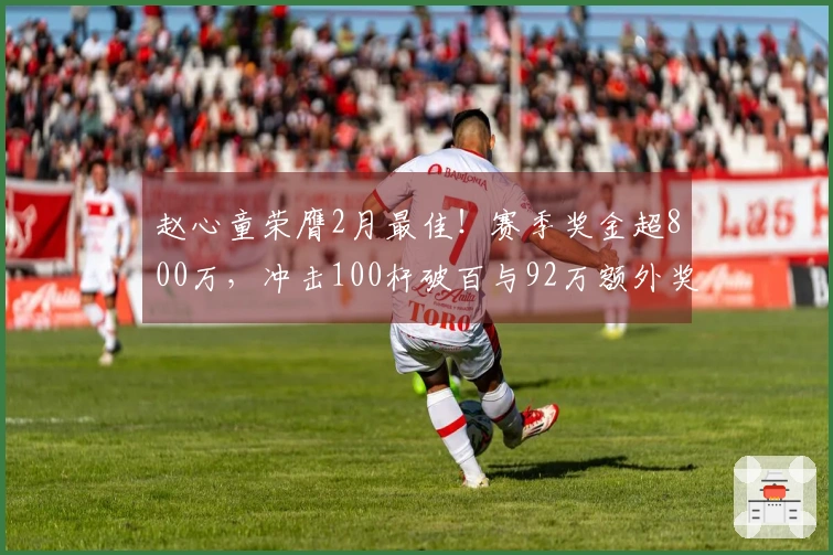 赵心童荣膺2月最佳！赛季奖金超800万，冲击100杆破百与92万额外奖励